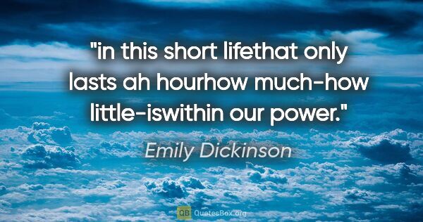 Emily Dickinson quote: "in this short lifethat only lasts ah hourhow much-how..."