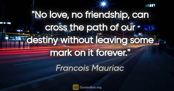 Francois Mauriac quote: "No love, no friendship, can cross the path of our destiny..."