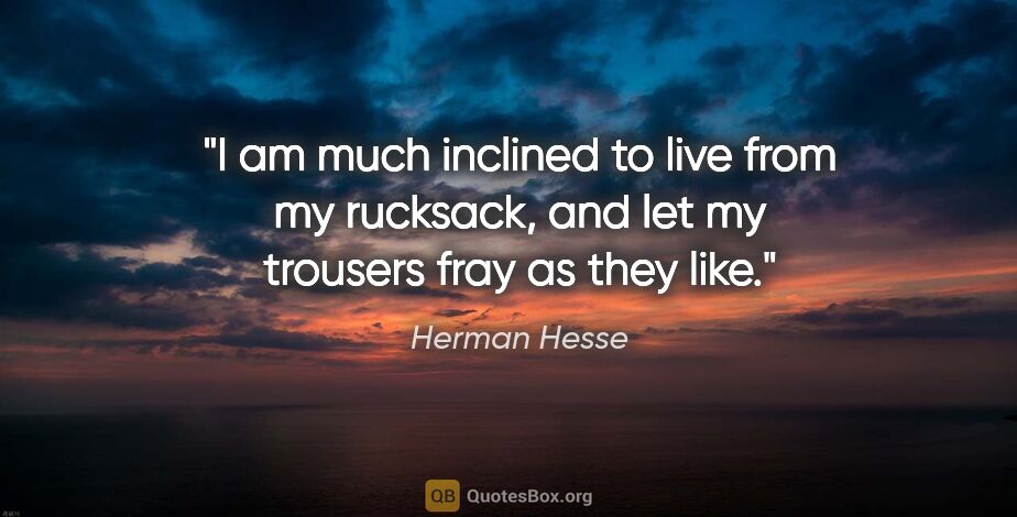 Herman Hesse quote: "I am much inclined to live from my rucksack, and let my..."