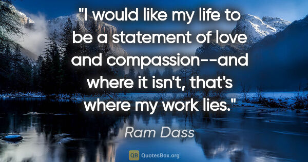 Ram Dass quote: "I would like my life to be a statement of love and..."