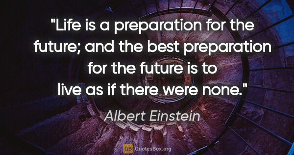 Albert Einstein quote: "Life is a preparation for the future; and the best preparation..."