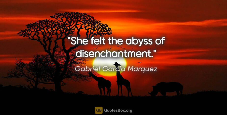 Gabriel Garcia Marquez quote: "She felt the abyss of disenchantment."