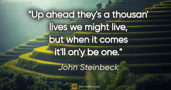 John Steinbeck quote: "Up ahead they's a thousan' lives we might live, but when it..."