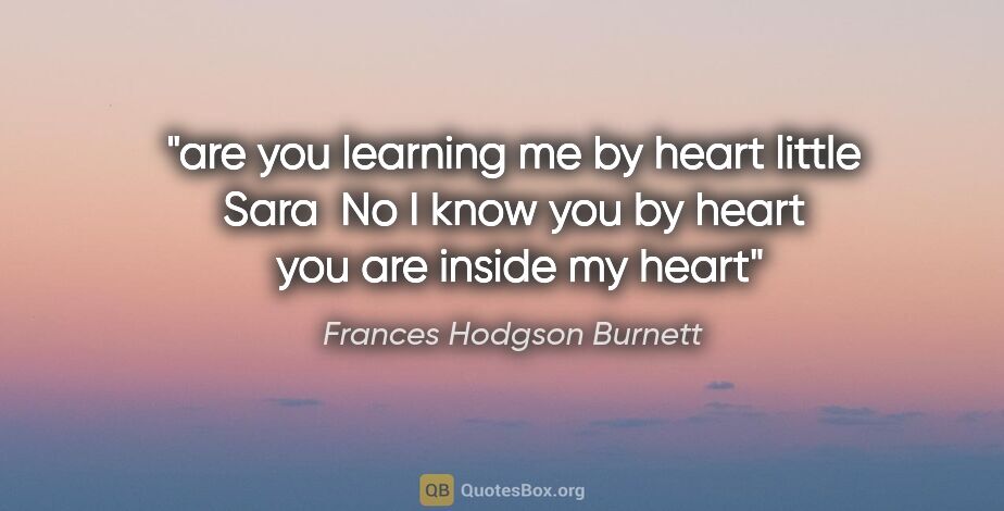 Frances Hodgson Burnett quote: "are you learning me by heart little Sara  No I know you by..."