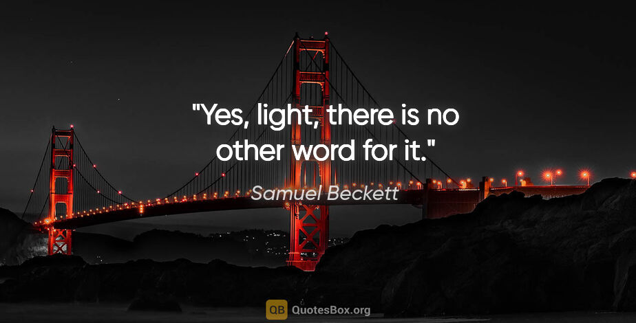 Samuel Beckett quote: "Yes, light, there is no other word for it."