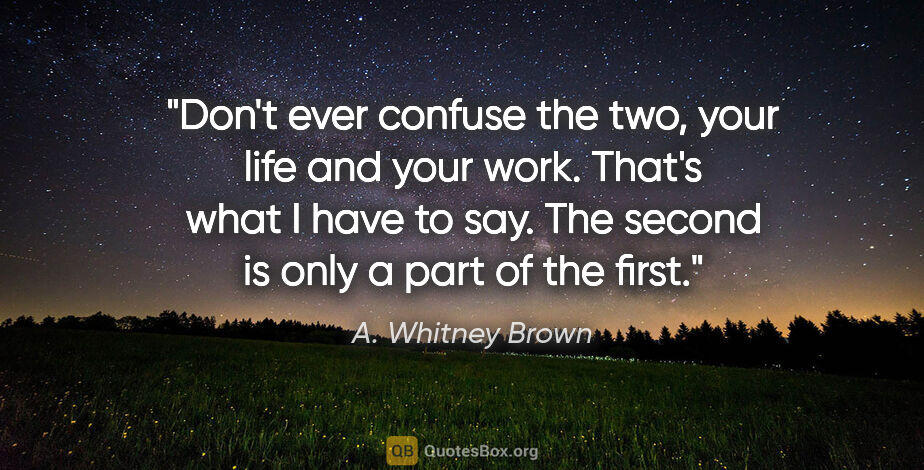 A. Whitney Brown quote: "Don't ever confuse the two, your life and your work. That's..."