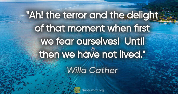 Willa Cather quote: "Ah! the terror and the delight of that moment when first we..."