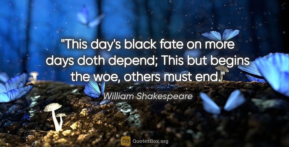 William Shakespeare quote: "This day's black fate on more days doth depend; This but..."