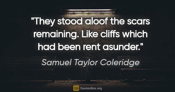 Samuel Taylor Coleridge quote: "They stood aloof the scars remaining. Like cliffs which had..."