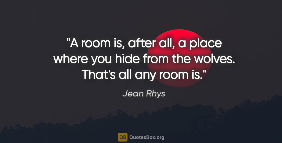 Jean Rhys quote: "A room is, after all, a place where you hide from the wolves...."