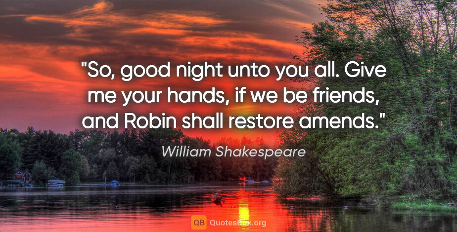 William Shakespeare quote: "So, good night unto you all. Give me your hands, if we be..."