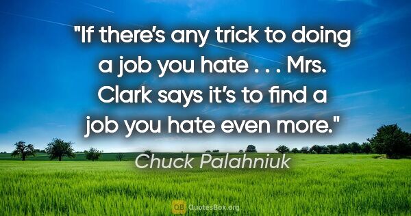 Chuck Palahniuk quote: "If there’s any trick to doing a job you hate . . . Mrs. Clark..."