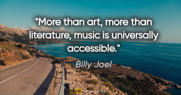 Billy Joel quote: "More than art, more than literature, music is universally..."