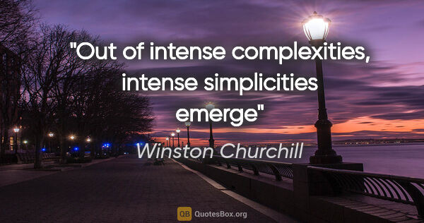 Winston Churchill quote: "Out of intense complexities, intense simplicities emerge"