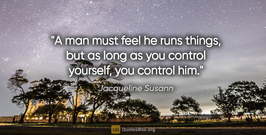 Jacqueline Susann quote: "A man must feel he runs things, but as long as you control..."