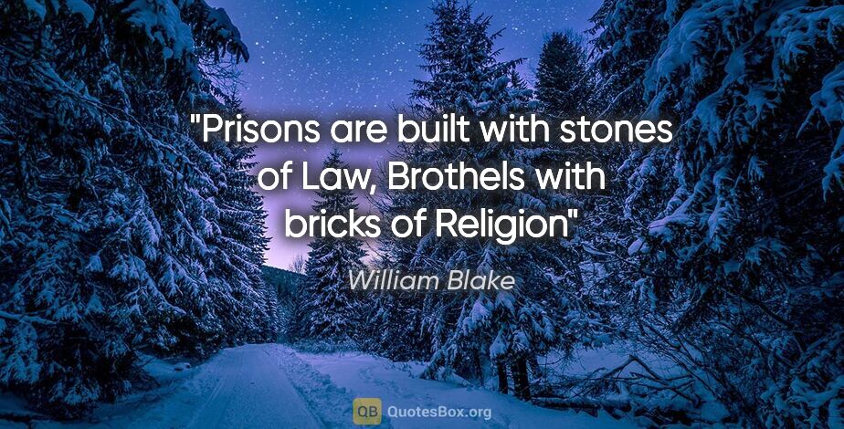 William Blake quote: "Prisons are built with stones of Law, Brothels with bricks of..."