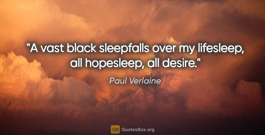 Paul Verlaine quote: "A vast black sleepfalls over my lifesleep, all hopesleep, all..."