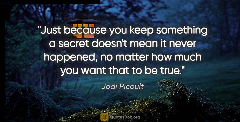 Jodi Picoult quote: "Just because you keep something a secret doesn't mean it never..."
