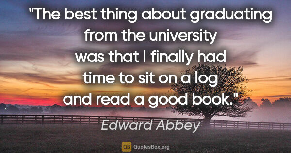 Edward Abbey quote: "The best thing about graduating from the university was that I..."