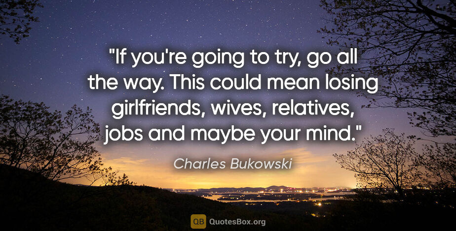 Charles Bukowski quote: "If you're going to try, go all the way. This could mean losing..."