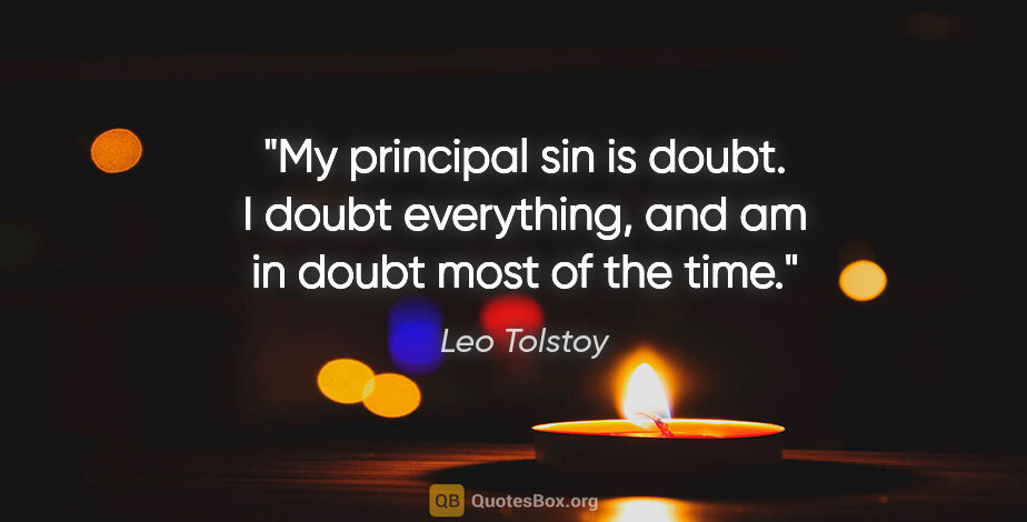 Leo Tolstoy quote: "My principal sin is doubt. I doubt everything, and am in doubt..."