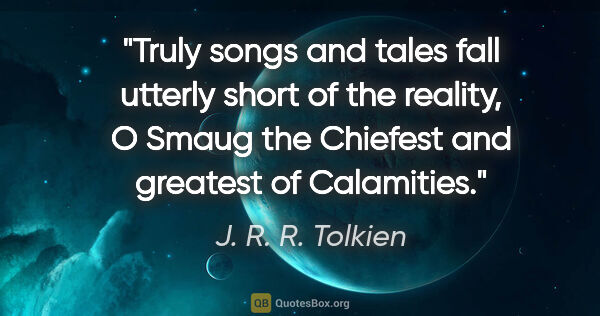 J. R. R. Tolkien quote: "Truly songs and tales fall utterly short of the reality, O..."