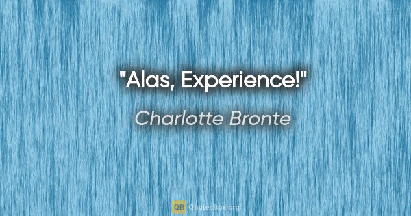 Charlotte Bronte quote: "Alas, Experience!"