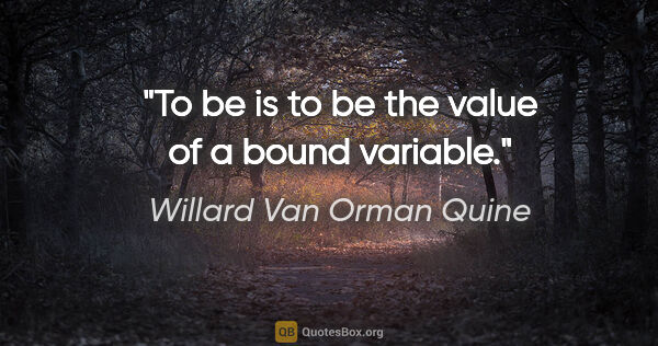 Willard Van Orman Quine quote: "To be is to be the value of a bound variable."