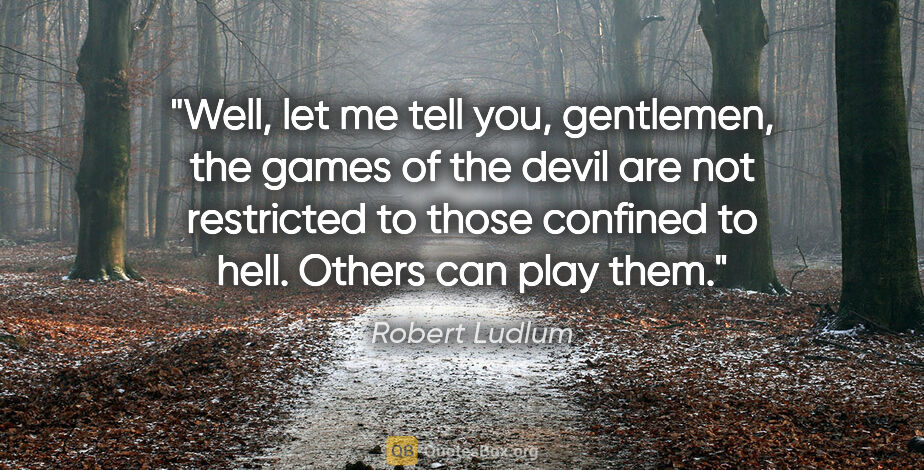 Robert Ludlum quote: "Well, let me tell you, gentlemen, the games of the devil are..."