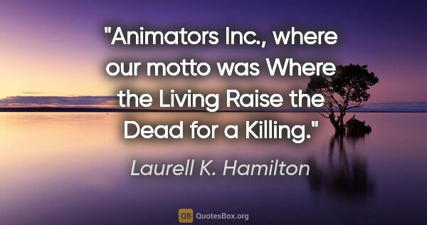 Laurell K. Hamilton quote: "Animators Inc., where our motto was Where the Living Raise the..."