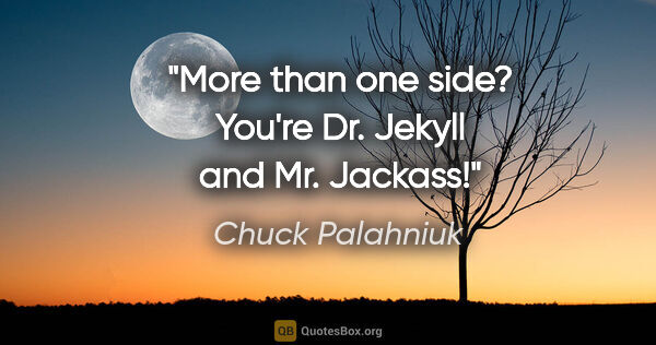 Chuck Palahniuk quote: "More than one side? You're Dr. Jekyll and Mr. Jackass!"