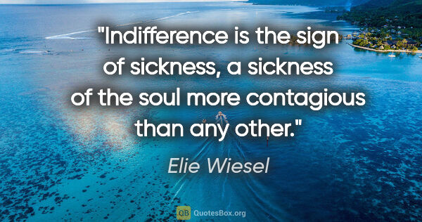 Elie Wiesel quote: "Indifference is the sign of sickness, a sickness of the soul..."