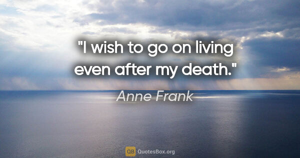 Anne Frank quote: "I wish to go on living even after my death."