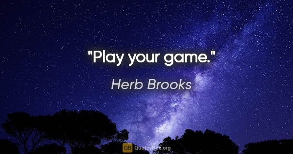 Herb Brooks quote: "Play your game."
