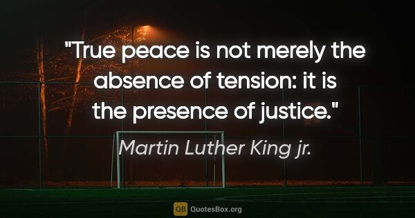 Martin Luther King jr. quote: "True peace is not merely the absence of tension: it is the..."