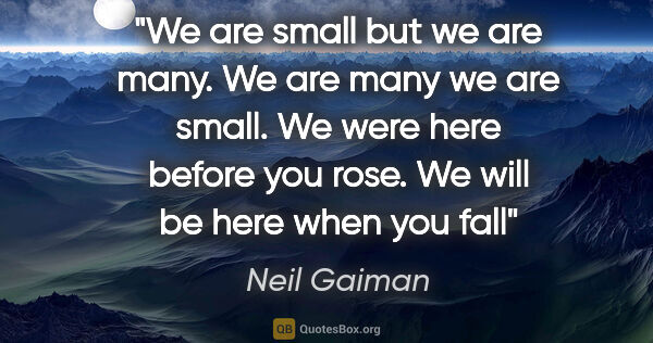 Neil Gaiman quote: "We are small but we are many. We are many we are small. We..."