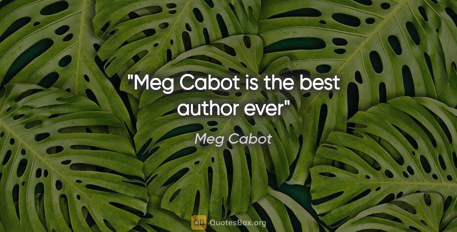 Meg Cabot quote: "Meg Cabot is the best author ever"
