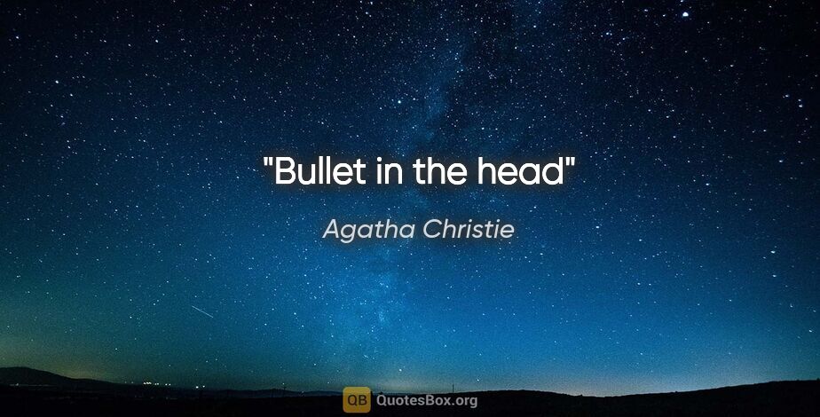 Agatha Christie quote: "Bullet in the head"