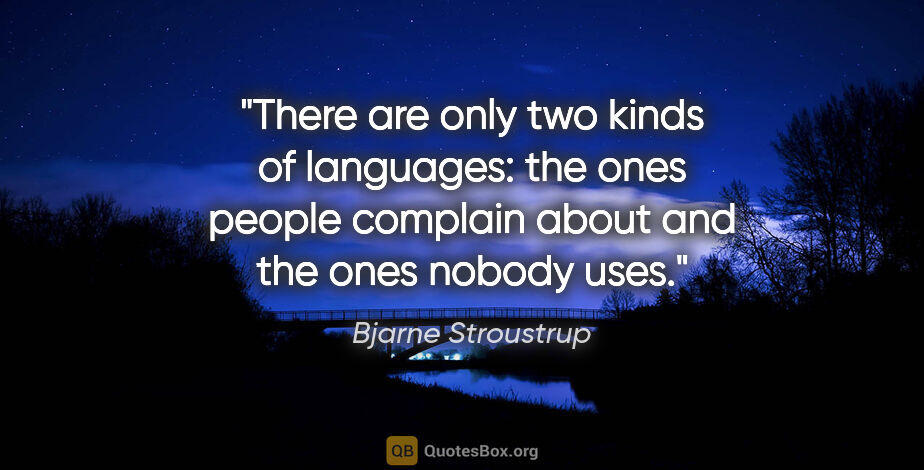 Bjarne Stroustrup quote: "There are only two kinds of languages: the ones people..."