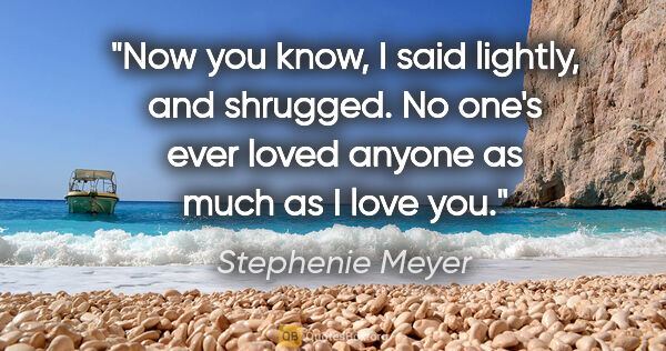 Stephenie Meyer quote: "Now you know," I said lightly, and shrugged. "No one's ever..."