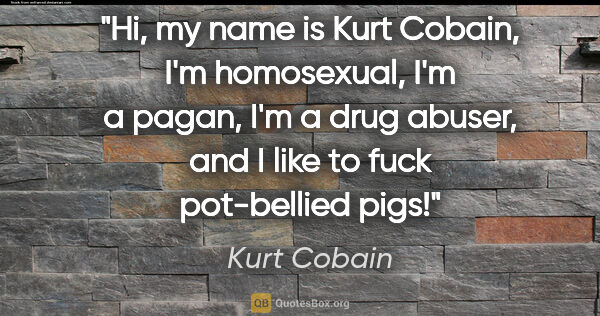 Kurt Cobain quote: "Hi, my name is Kurt Cobain, I'm homosexual, I'm a pagan, I'm a..."