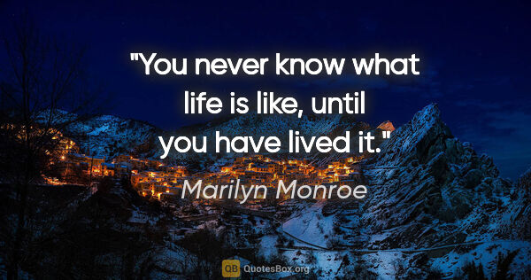 Marilyn Monroe quote: "You never know what life is like, until you have lived it."