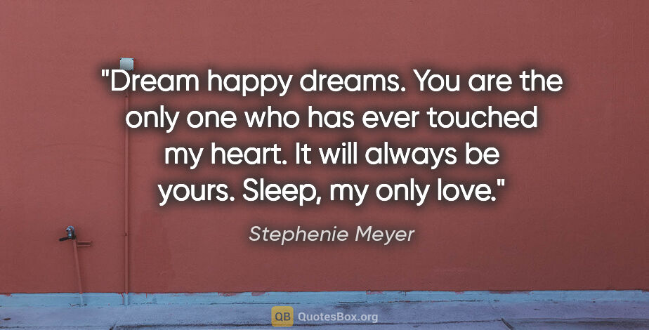Stephenie Meyer quote: "Dream happy dreams. You are the only one who has ever touched..."