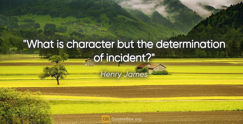 Henry James quote: "What is character but the determination of incident?"