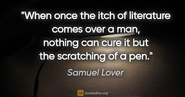 Samuel Lover quote: "When once the itch of literature comes over a man, nothing can..."