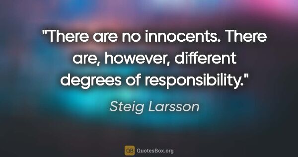 Steig Larsson quote: "There are no innocents. There are, however, different degrees..."