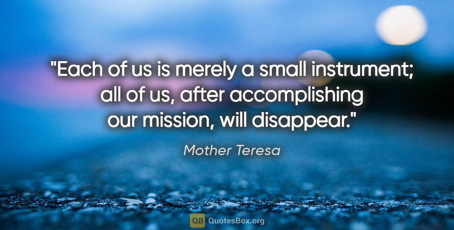 Mother Teresa quote: "Each of us is merely a small instrument; all of us, after..."