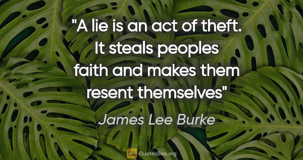 James Lee Burke quote: "A lie is an act of theft. It steals peoples faith and makes..."