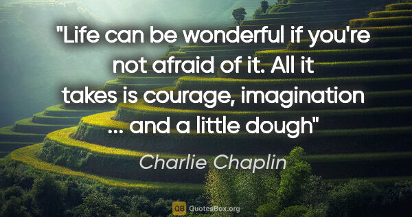 Charlie Chaplin quote: "Life can be wonderful if you're not afraid of it. All it takes..."