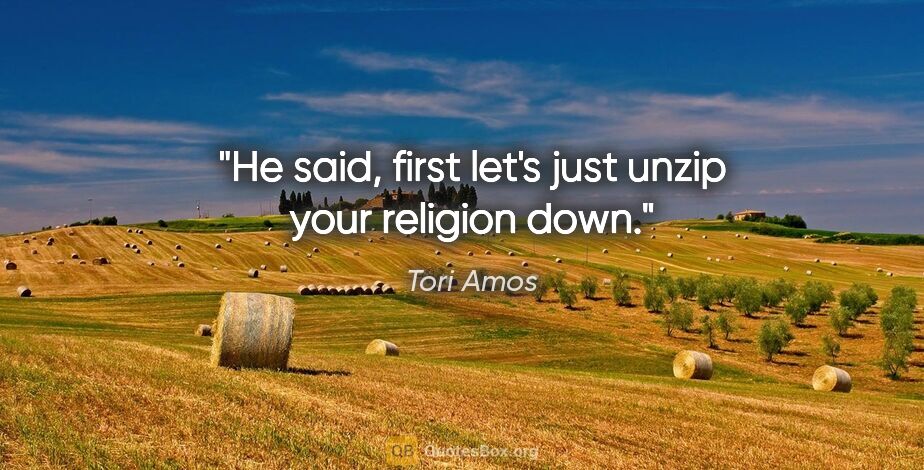 Tori Amos quote: "He said, first let's just unzip your religion down."